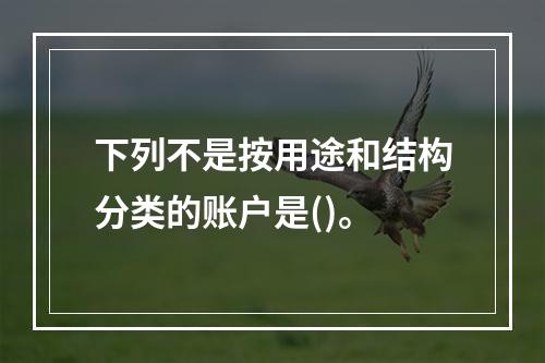 下列不是按用途和结构分类的账户是()。