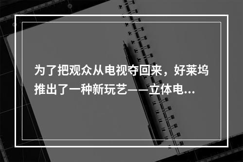 为了把观众从电视夺回来，好莱坞推出了一种新玩艺——立体电影。