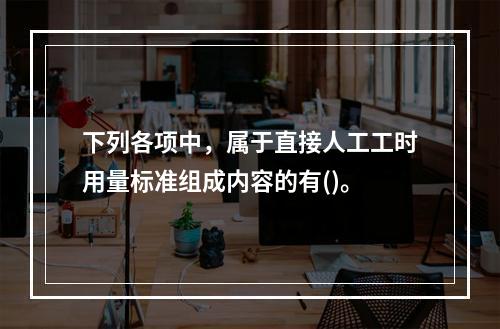 下列各项中，属于直接人工工时用量标准组成内容的有()。