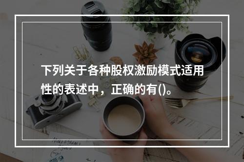 下列关于各种股权激励模式适用性的表述中，正确的有()。