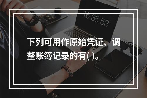 下列可用作原始凭证、调整账簿记录的有( )。