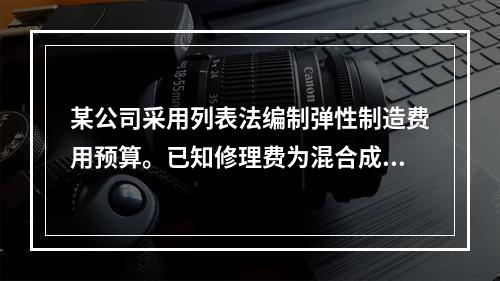 某公司采用列表法编制弹性制造费用预算。已知修理费为混合成本项