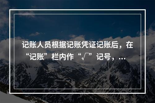 记账人员根据记账凭证记账后，在“记账”栏内作“√”记号，表示