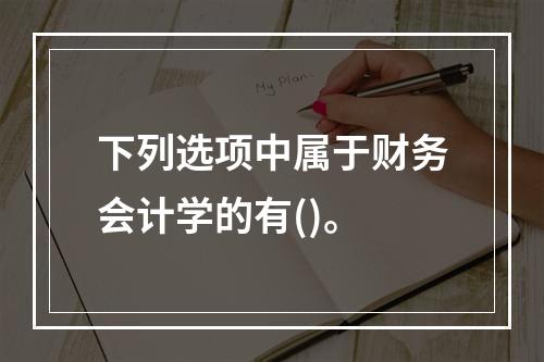 下列选项中属于财务会计学的有()。