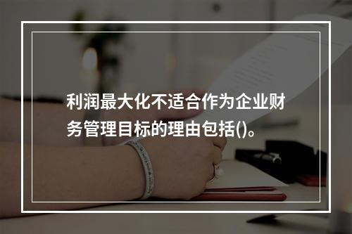 利润最大化不适合作为企业财务管理目标的理由包括()。