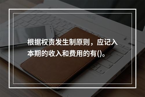 根据权责发生制原则，应记入本期的收入和费用的有()。