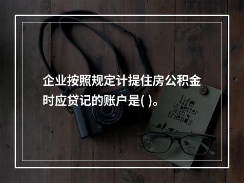 企业按照规定计提住房公积金时应贷记的账户是( )。