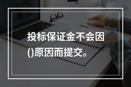 投标保证金不会因()原因而提交。