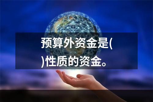 预算外资金是()性质的资金。