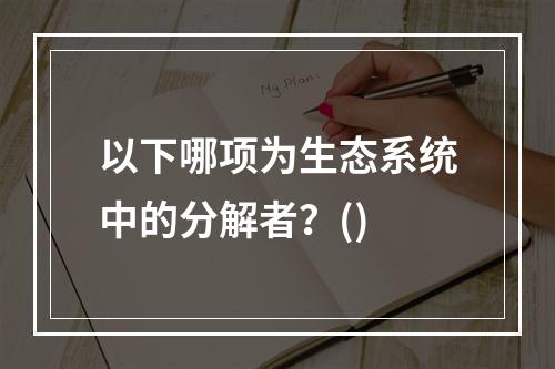 以下哪项为生态系统中的分解者？()