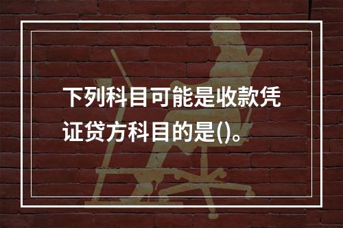 下列科目可能是收款凭证贷方科目的是()。