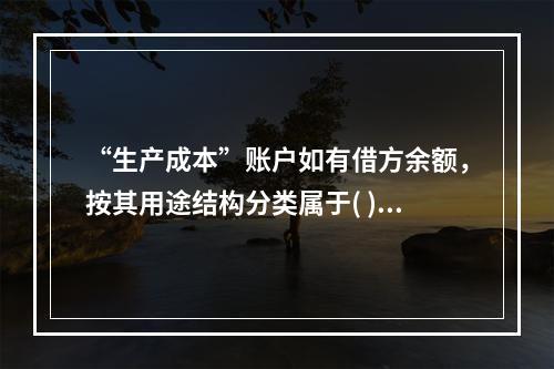 “生产成本”账户如有借方余额，按其用途结构分类属于( )。