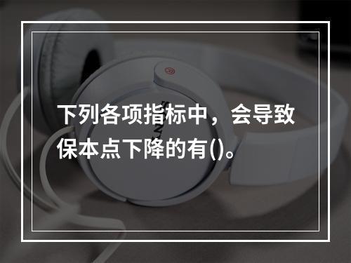 下列各项指标中，会导致保本点下降的有()。