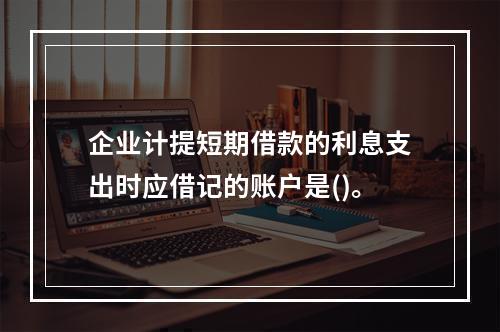 企业计提短期借款的利息支出时应借记的账户是()。