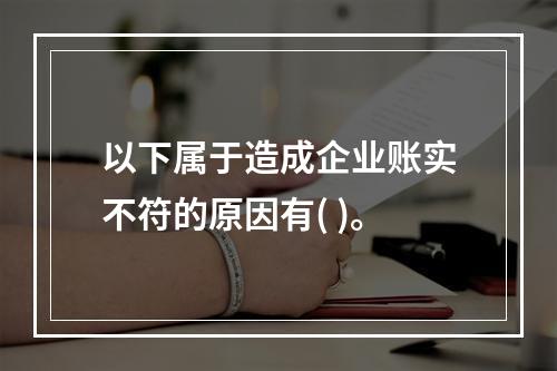 以下属于造成企业账实不符的原因有( )。