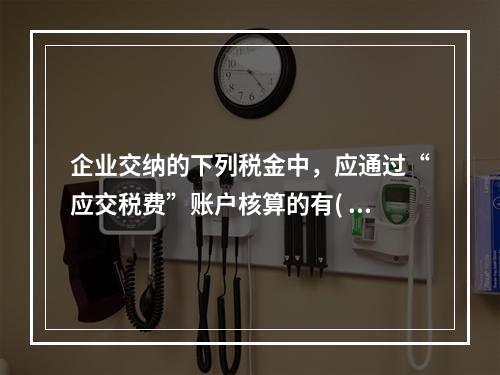 企业交纳的下列税金中，应通过“应交税费”账户核算的有( )。