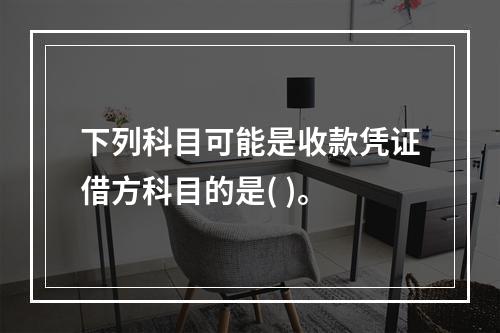 下列科目可能是收款凭证借方科目的是( )。