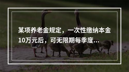 某项养老金规定，一次性缴纳本金10万元后，可无限期每季度获得