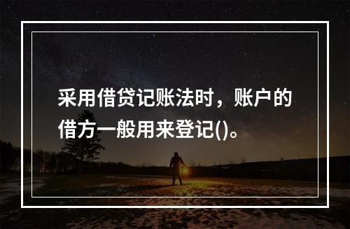 采用借贷记账法时，账户的借方一般用来登记()。