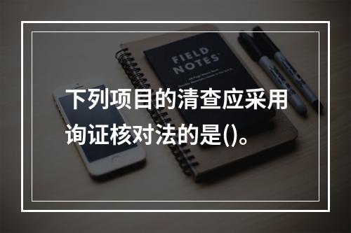 下列项目的清查应采用询证核对法的是()。