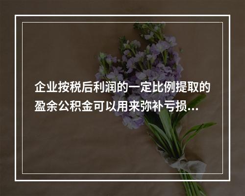 企业按税后利润的一定比例提取的盈余公积金可以用来弥补亏损。(