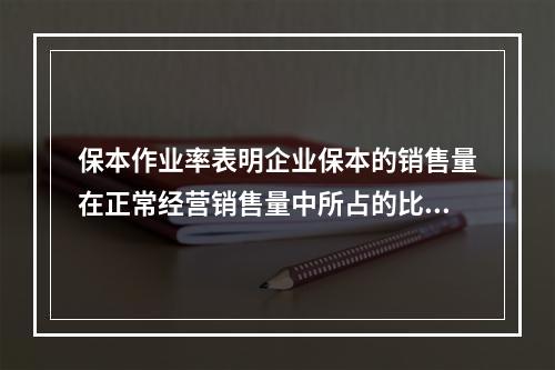 保本作业率表明企业保本的销售量在正常经营销售量中所占的比重，