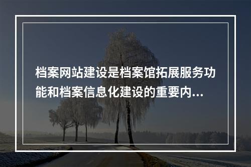 档案网站建设是档案馆拓展服务功能和档案信息化建设的重要内容，