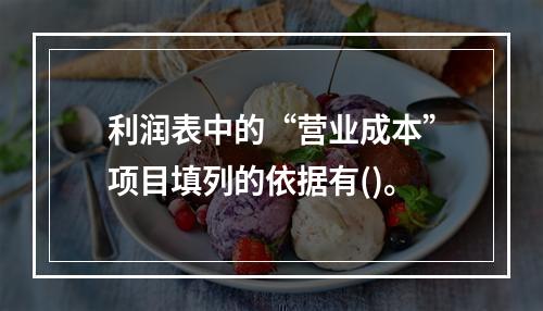 利润表中的“营业成本”项目填列的依据有()。