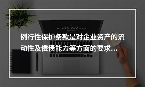 例行性保护条款是对企业资产的流动性及偿债能力等方面的要求条款