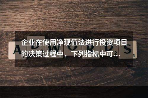 企业在使用净现值法进行投资项目的决策过程中，下列指标中可以作