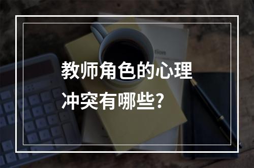 教师角色的心理冲突有哪些?