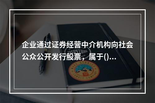 企业通过证券经营中介机构向社会公众公开发行股票，属于()。