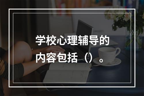 学校心理辅导的内容包括（）。