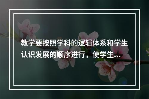 教学要按照学科的逻辑体系和学生认识发展的顺序进行，使学生系统