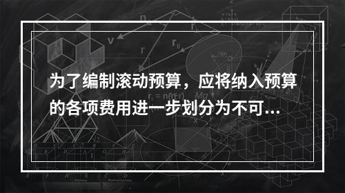 为了编制滚动预算，应将纳入预算的各项费用进一步划分为不可延缓