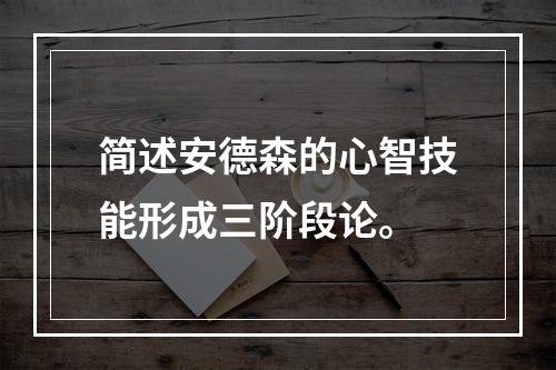 简述安德森的心智技能形成三阶段论。