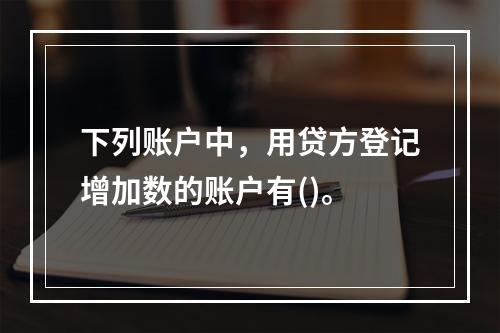 下列账户中，用贷方登记增加数的账户有()。