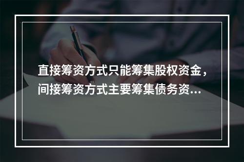 直接筹资方式只能筹集股权资金，间接筹资方式主要筹集债务资金。