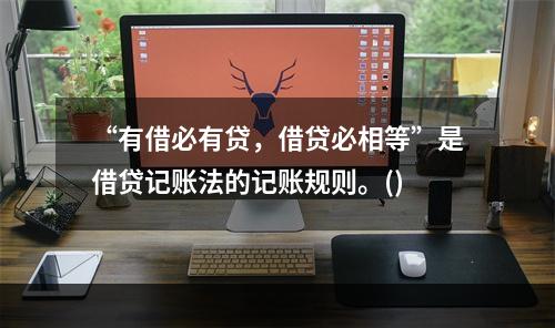 “有借必有贷，借贷必相等”是借贷记账法的记账规则。()