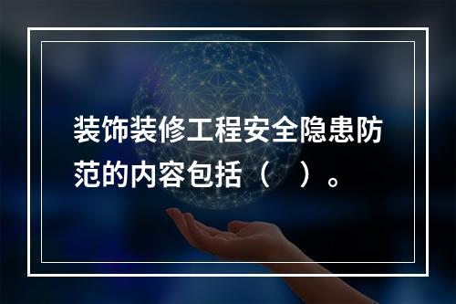 装饰装修工程安全隐患防范的内容包括（　）。