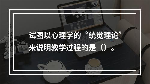 试图以心理学的“统觉理论”来说明教学过程的是（）。