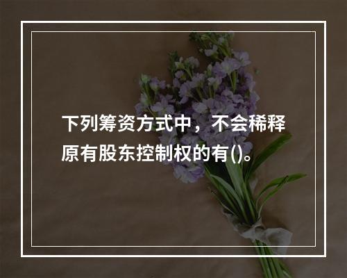 下列筹资方式中，不会稀释原有股东控制权的有()。