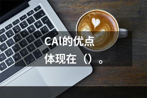 CAl的优点体现在（）。