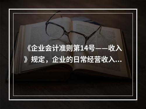 《企业会计准则第14号——收入》规定，企业的日常经营收入不包