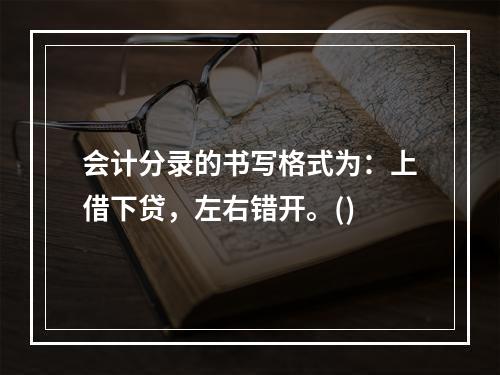 会计分录的书写格式为：上借下贷，左右错开。()