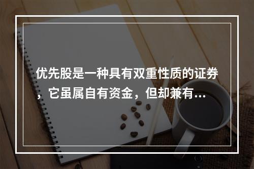 优先股是一种具有双重性质的证券，它虽属自有资金，但却兼有债券