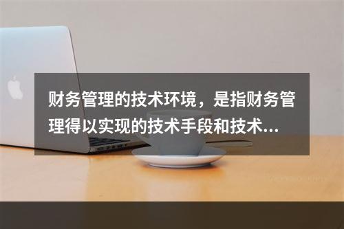 财务管理的技术环境，是指财务管理得以实现的技术手段和技术条件