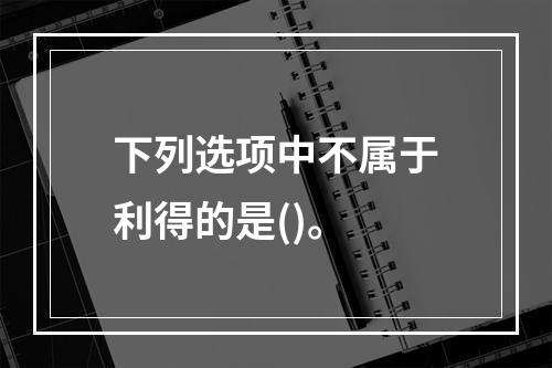 下列选项中不属于利得的是()。