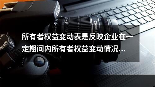 所有者权益变动表是反映企业在一定期间内所有者权益变动情况的会