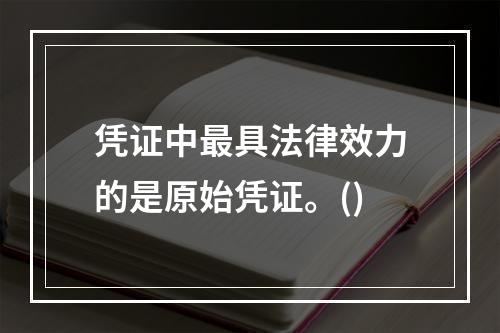 凭证中最具法律效力的是原始凭证。()